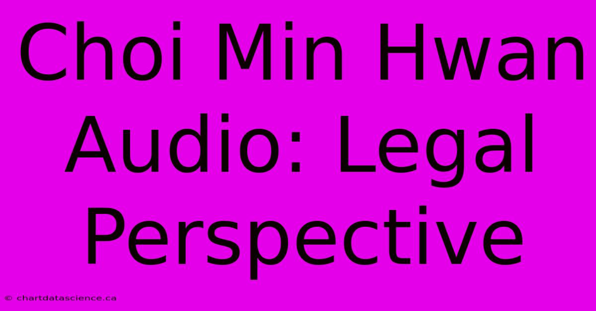 Choi Min Hwan Audio: Legal Perspective