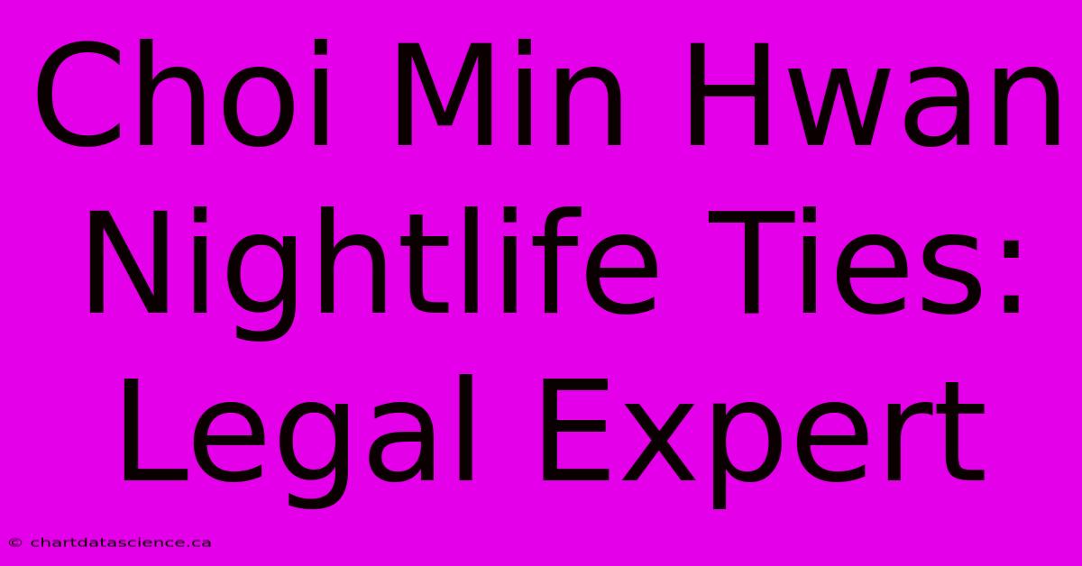 Choi Min Hwan Nightlife Ties: Legal Expert