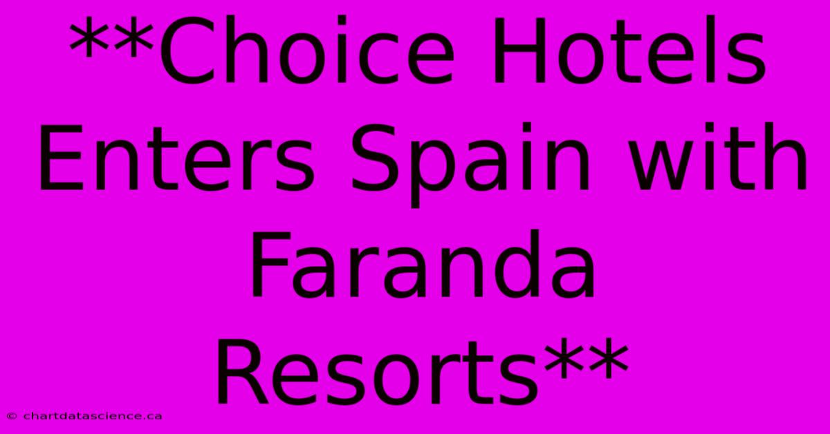 **Choice Hotels Enters Spain With Faranda Resorts** 