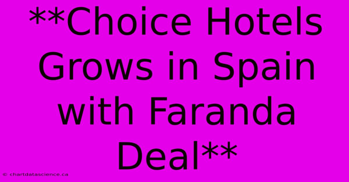 **Choice Hotels Grows In Spain With Faranda Deal** 