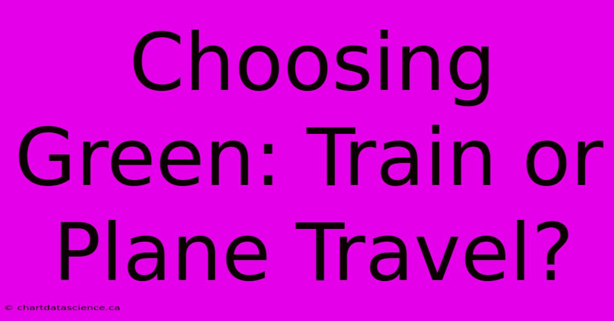 Choosing Green: Train Or Plane Travel?