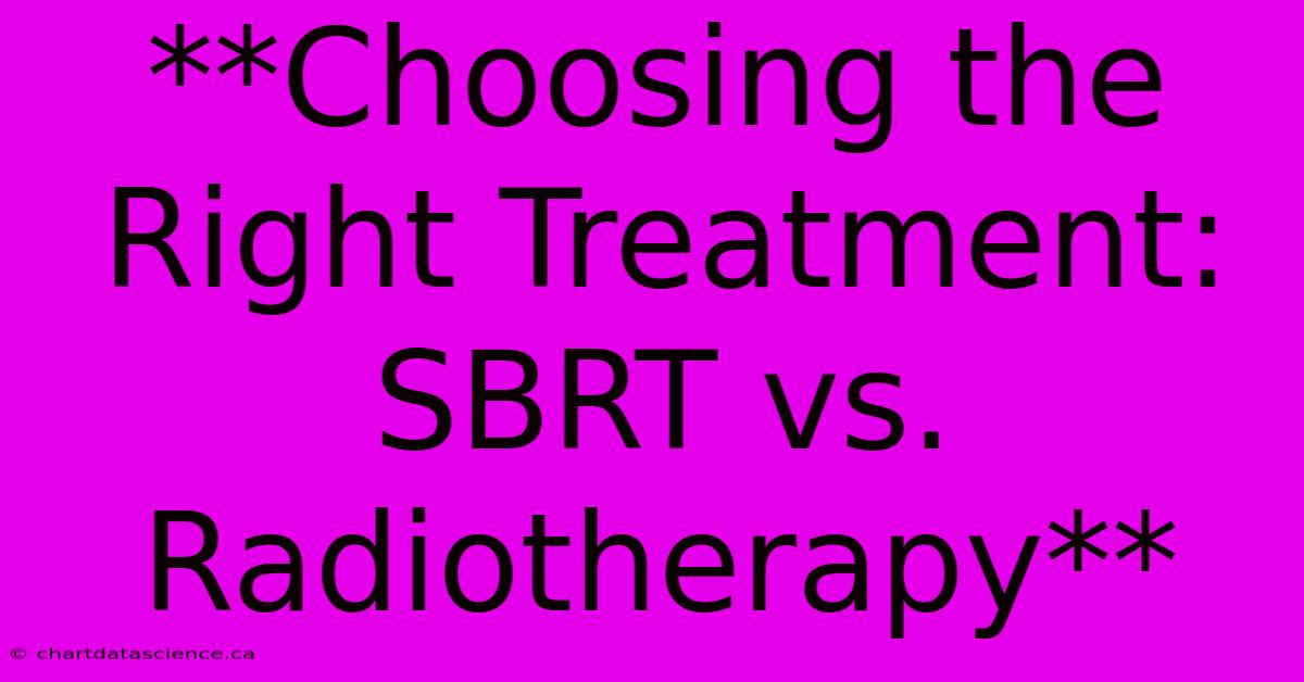 **Choosing The Right Treatment: SBRT Vs. Radiotherapy**