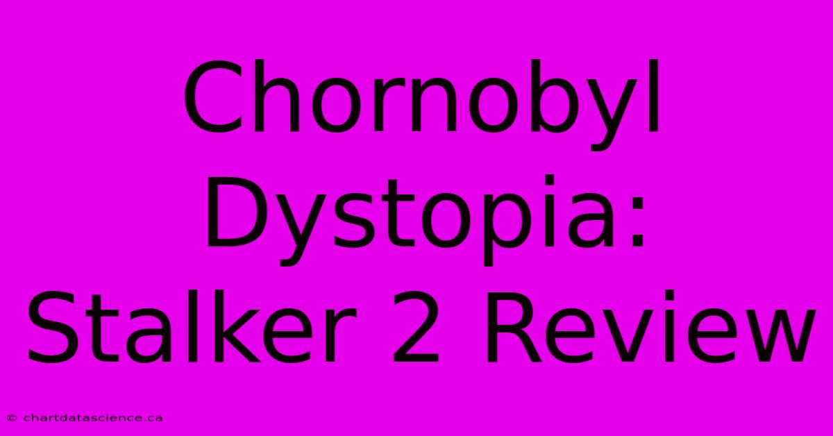 Chornobyl Dystopia: Stalker 2 Review