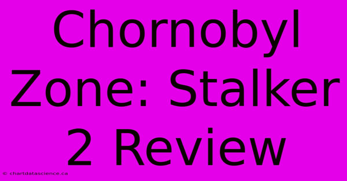 Chornobyl Zone: Stalker 2 Review