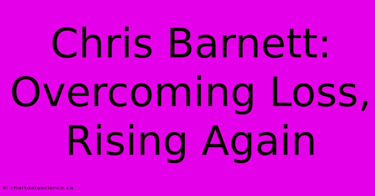 Chris Barnett: Overcoming Loss, Rising Again