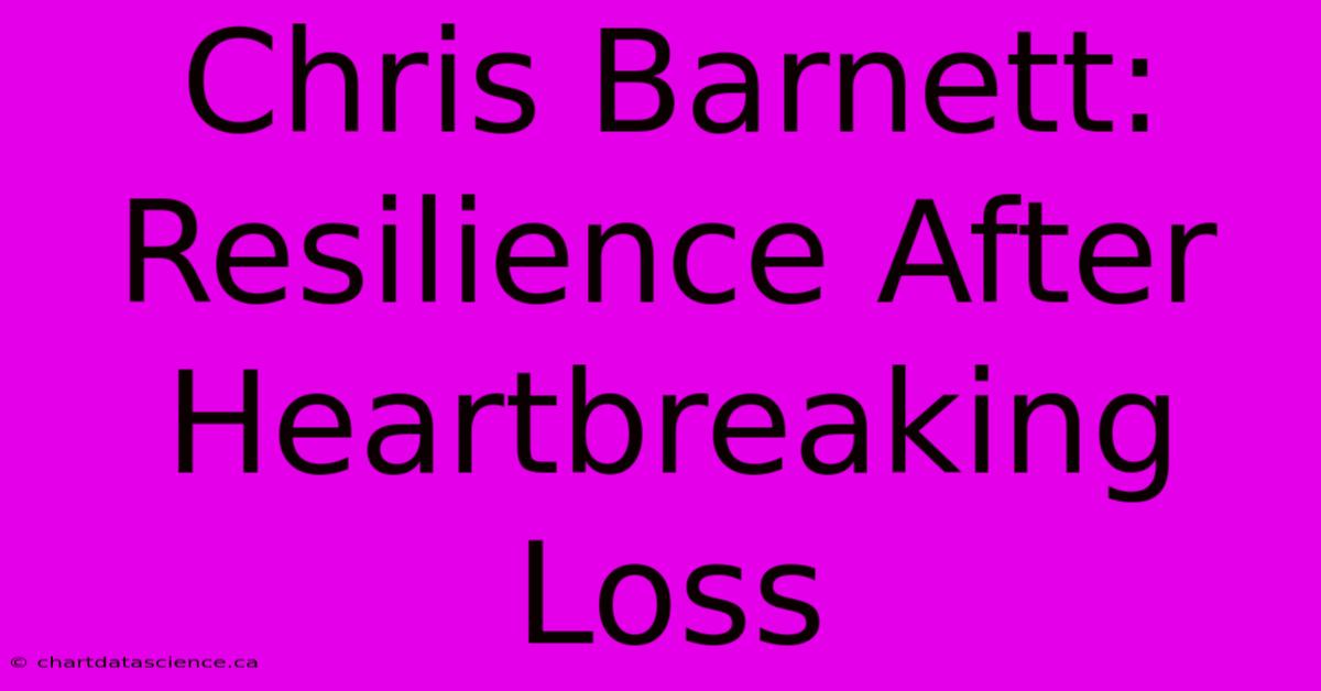 Chris Barnett: Resilience After Heartbreaking Loss 