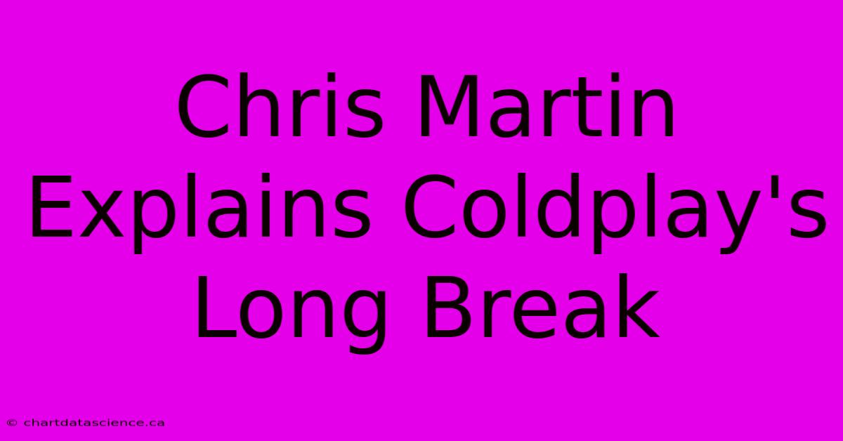 Chris Martin Explains Coldplay's Long Break