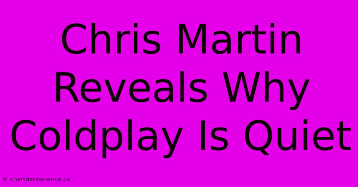 Chris Martin Reveals Why Coldplay Is Quiet