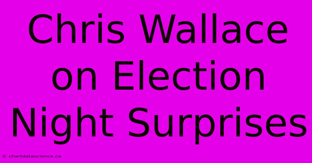 Chris Wallace On Election Night Surprises