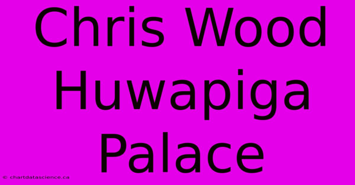 Chris Wood Huwapiga Palace