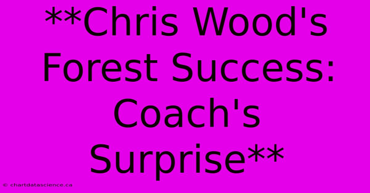 **Chris Wood's Forest Success: Coach's Surprise**