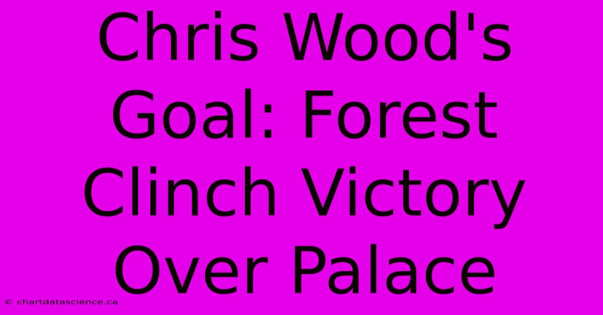 Chris Wood's Goal: Forest Clinch Victory Over Palace