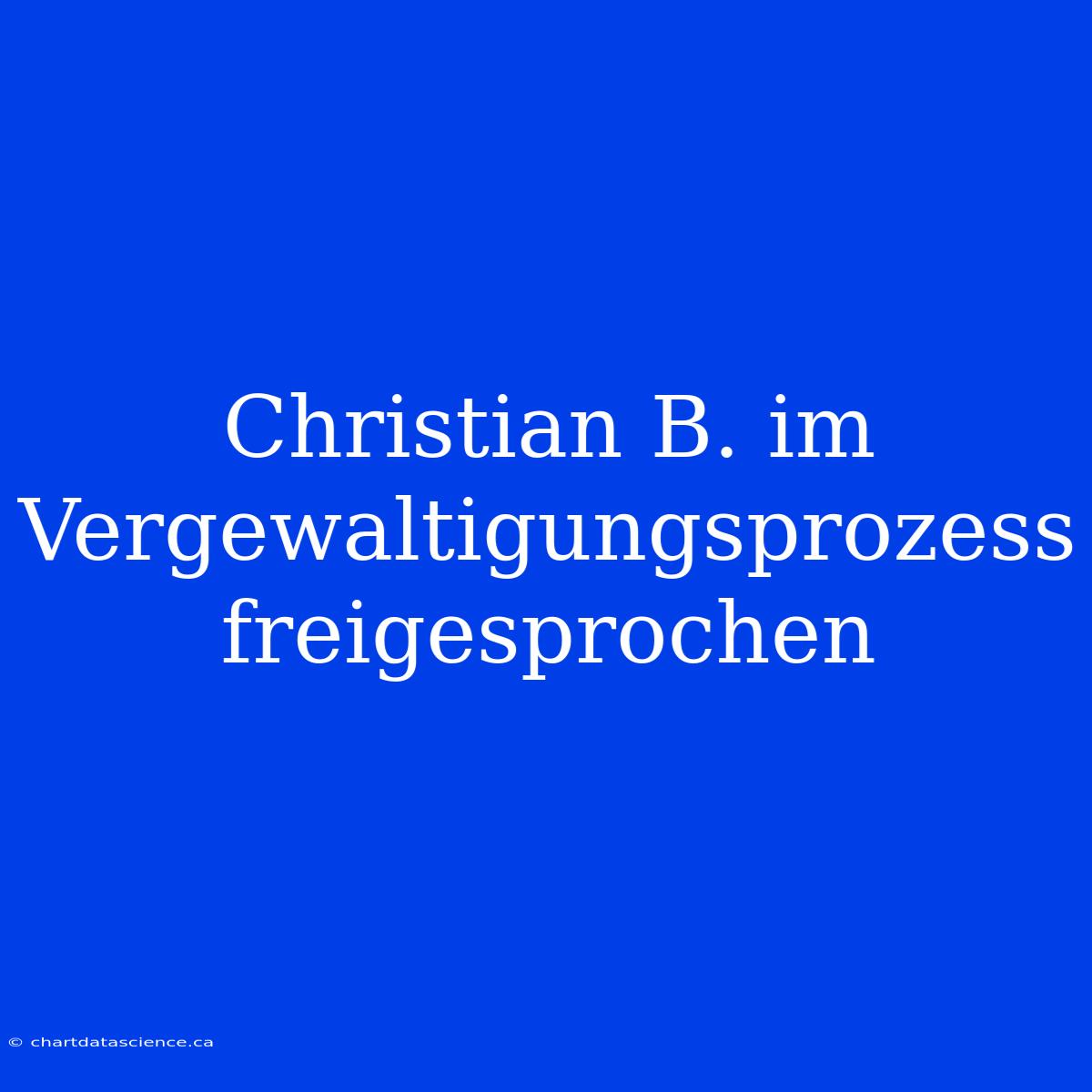 Christian B. Im Vergewaltigungsprozess Freigesprochen