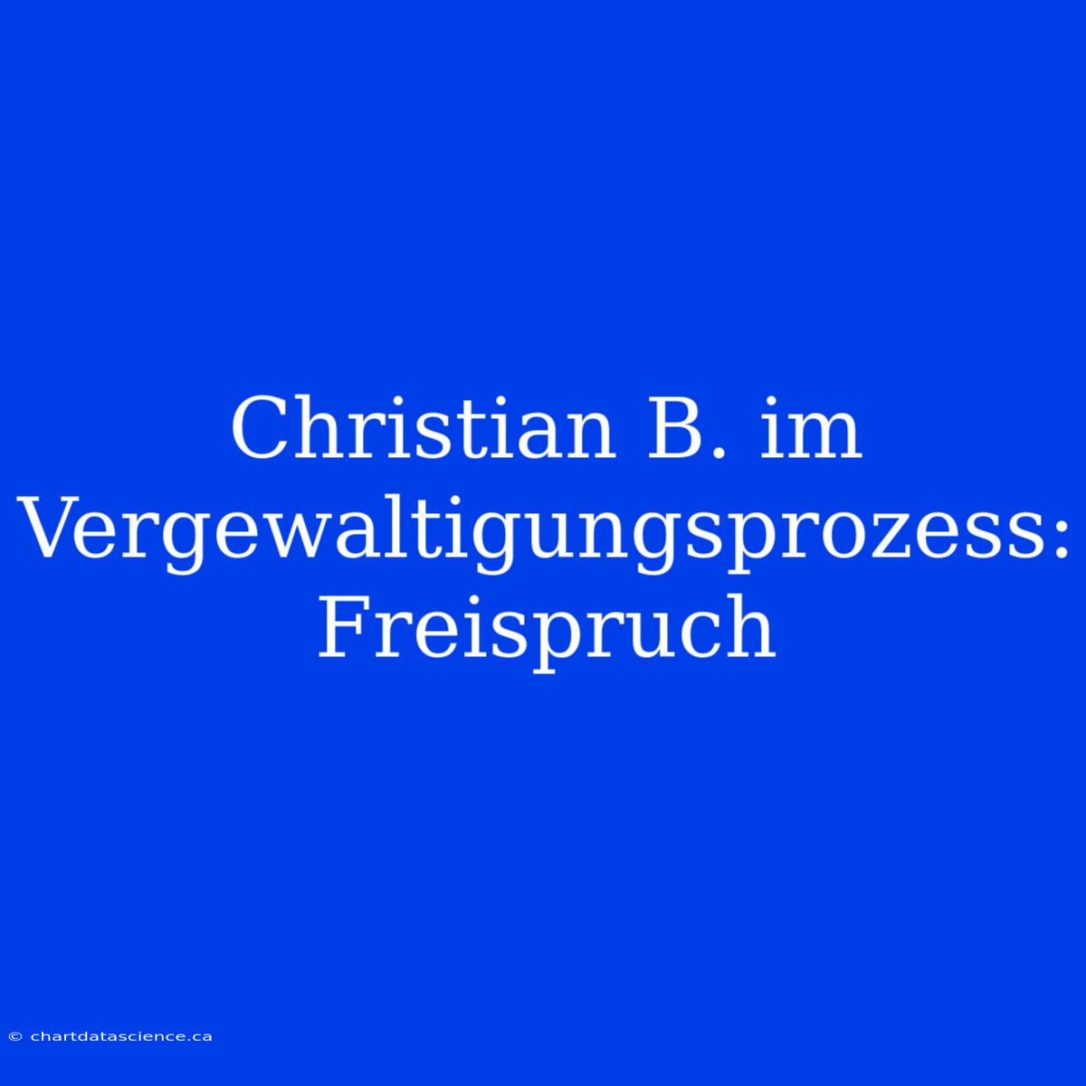 Christian B. Im Vergewaltigungsprozess: Freispruch