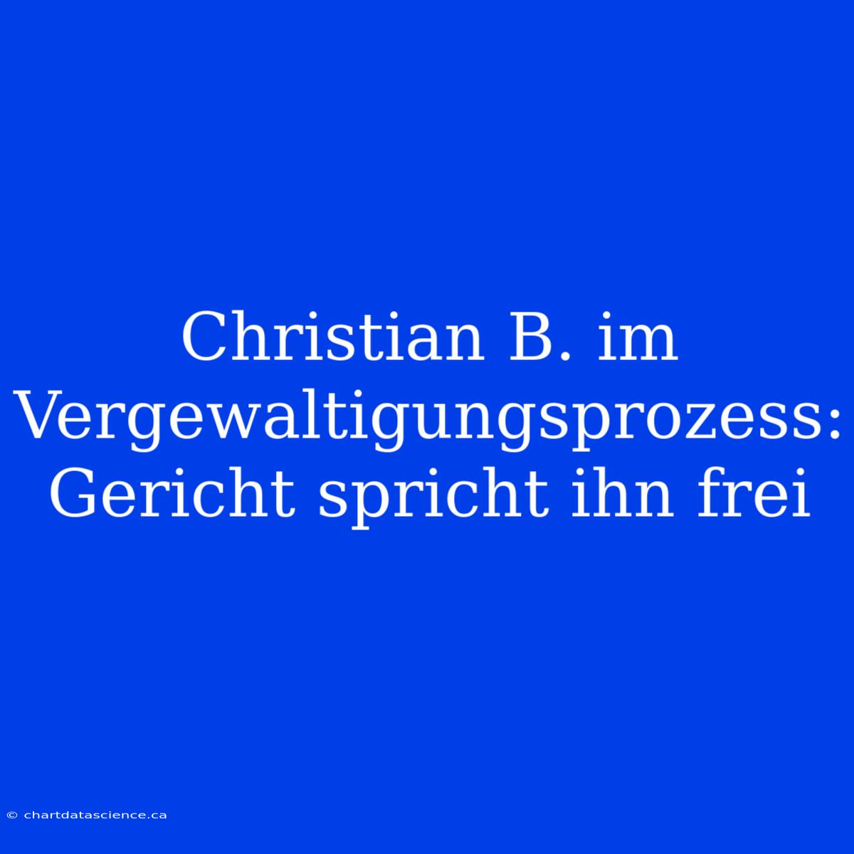 Christian B. Im Vergewaltigungsprozess: Gericht Spricht Ihn Frei