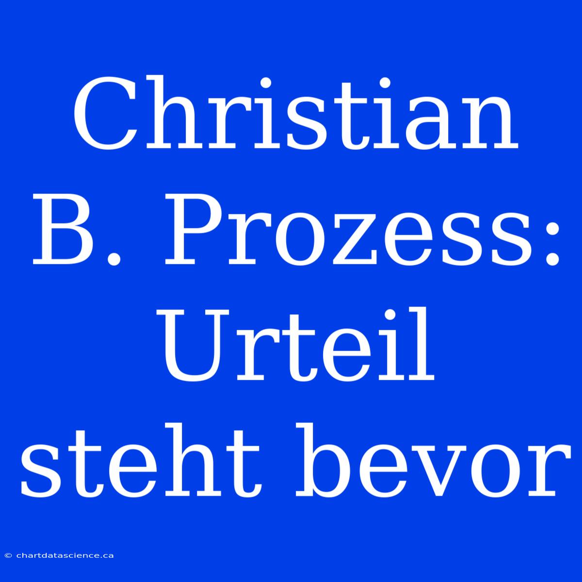 Christian B. Prozess: Urteil Steht Bevor