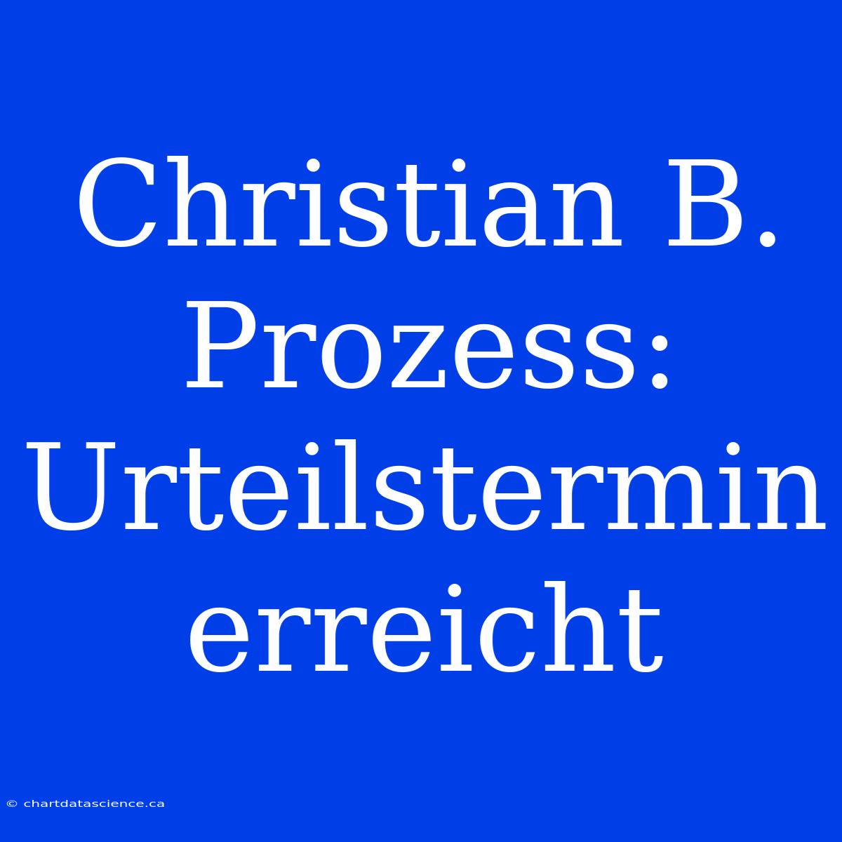 Christian B. Prozess: Urteilstermin Erreicht