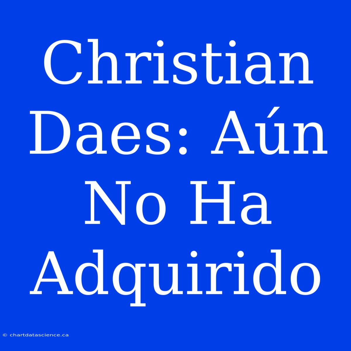 Christian Daes: Aún No Ha Adquirido