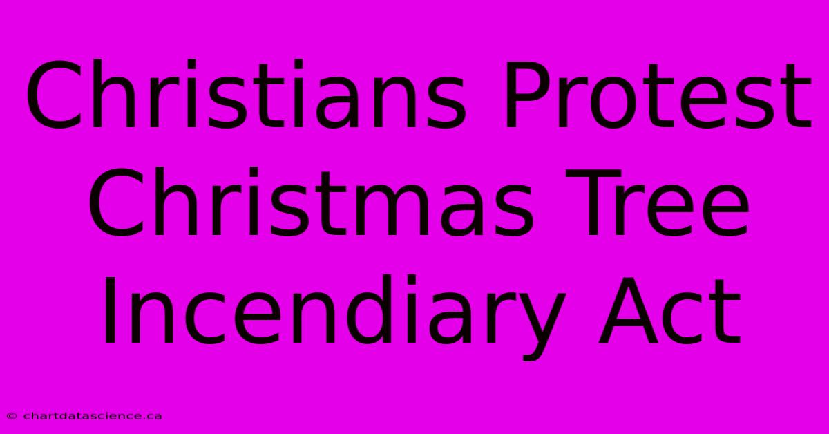 Christians Protest Christmas Tree Incendiary Act