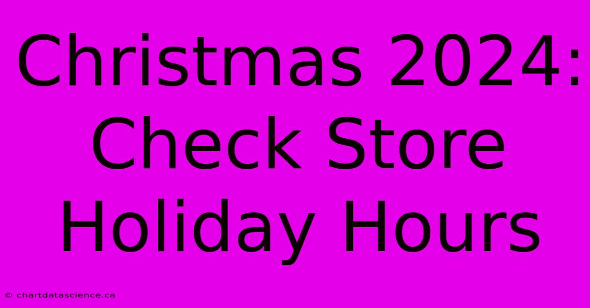 Christmas 2024: Check Store Holiday Hours