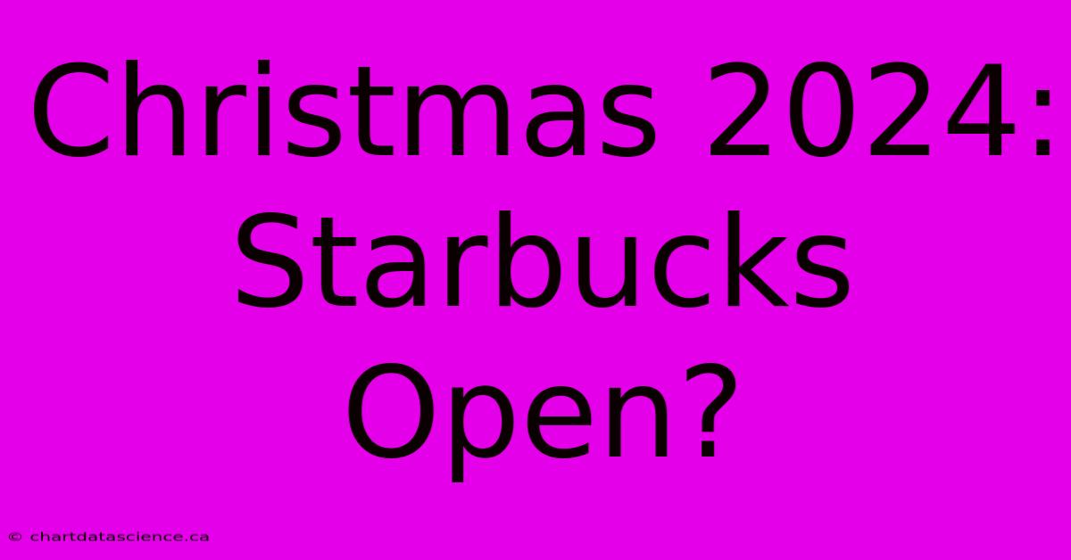 Christmas 2024: Starbucks Open?