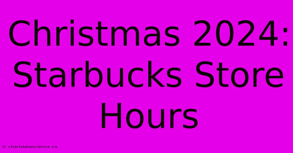 Christmas 2024: Starbucks Store Hours