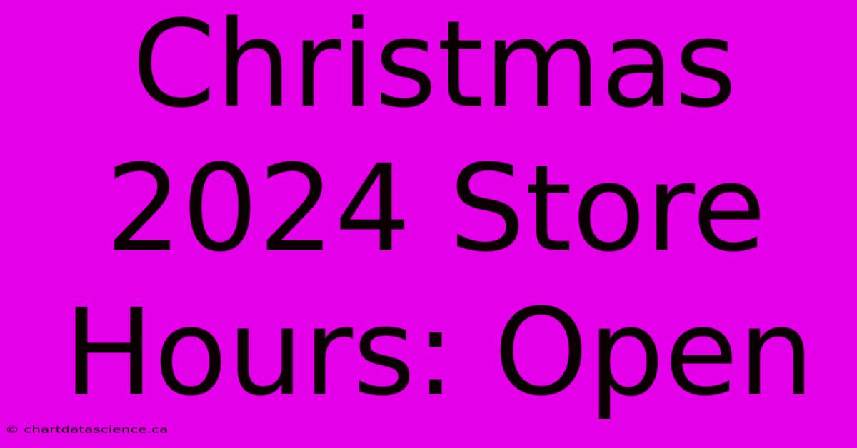 Christmas 2024 Store Hours: Open