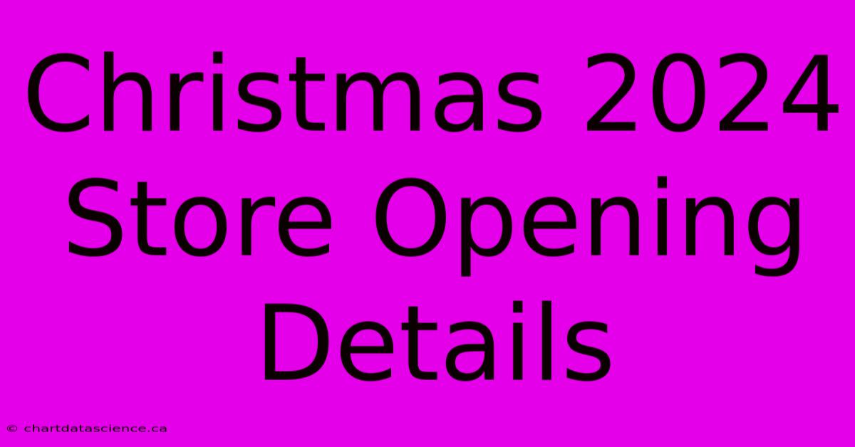 Christmas 2024 Store Opening Details