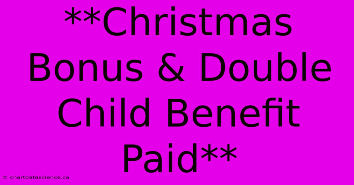 **Christmas Bonus & Double Child Benefit Paid**