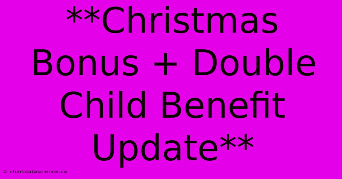 **Christmas Bonus + Double Child Benefit Update**