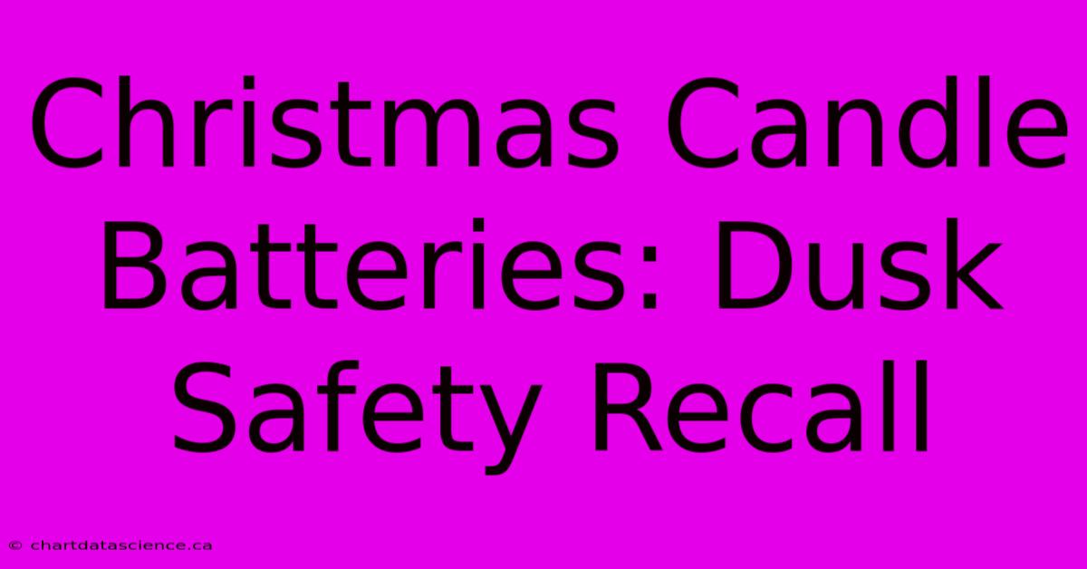 Christmas Candle Batteries: Dusk Safety Recall