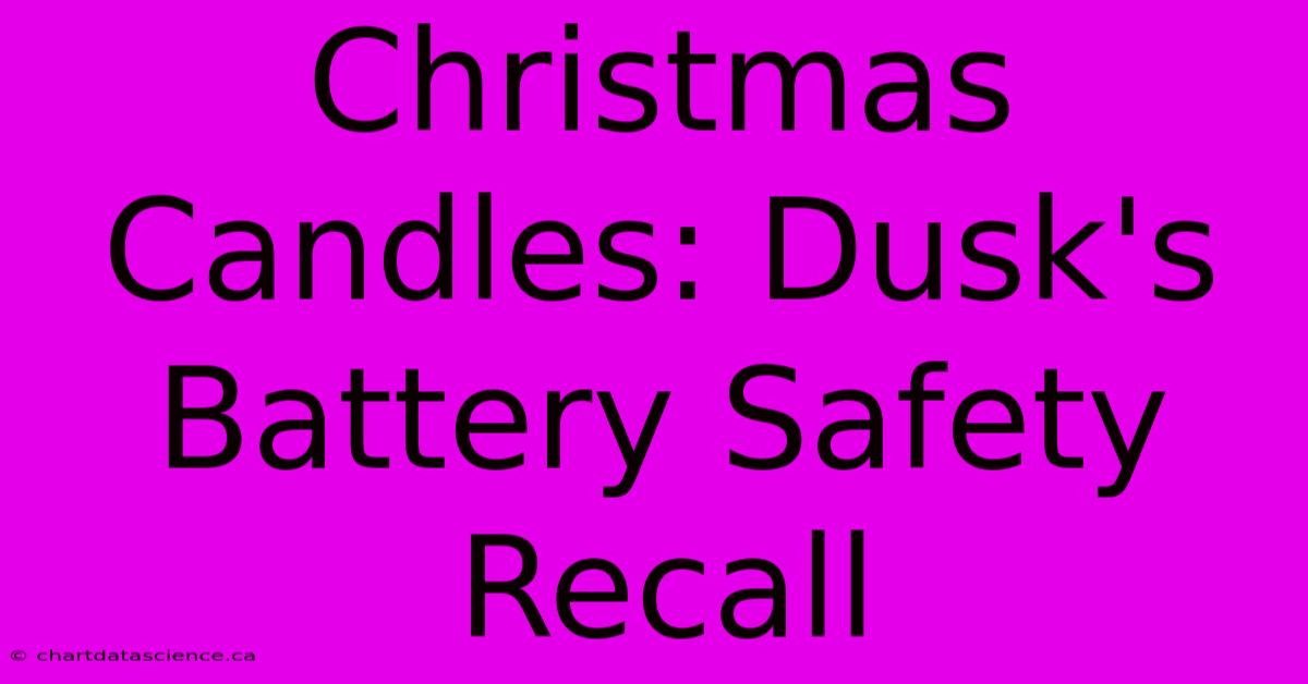 Christmas Candles: Dusk's Battery Safety Recall