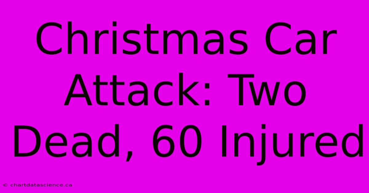 Christmas Car Attack: Two Dead, 60 Injured