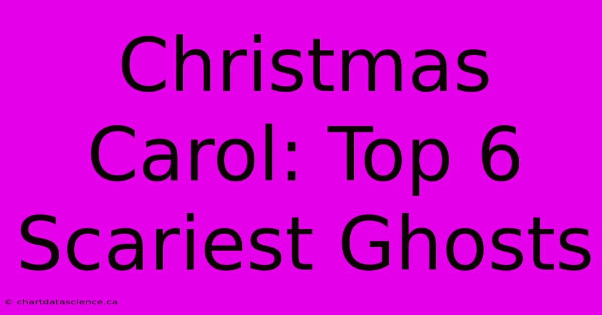 Christmas Carol: Top 6 Scariest Ghosts