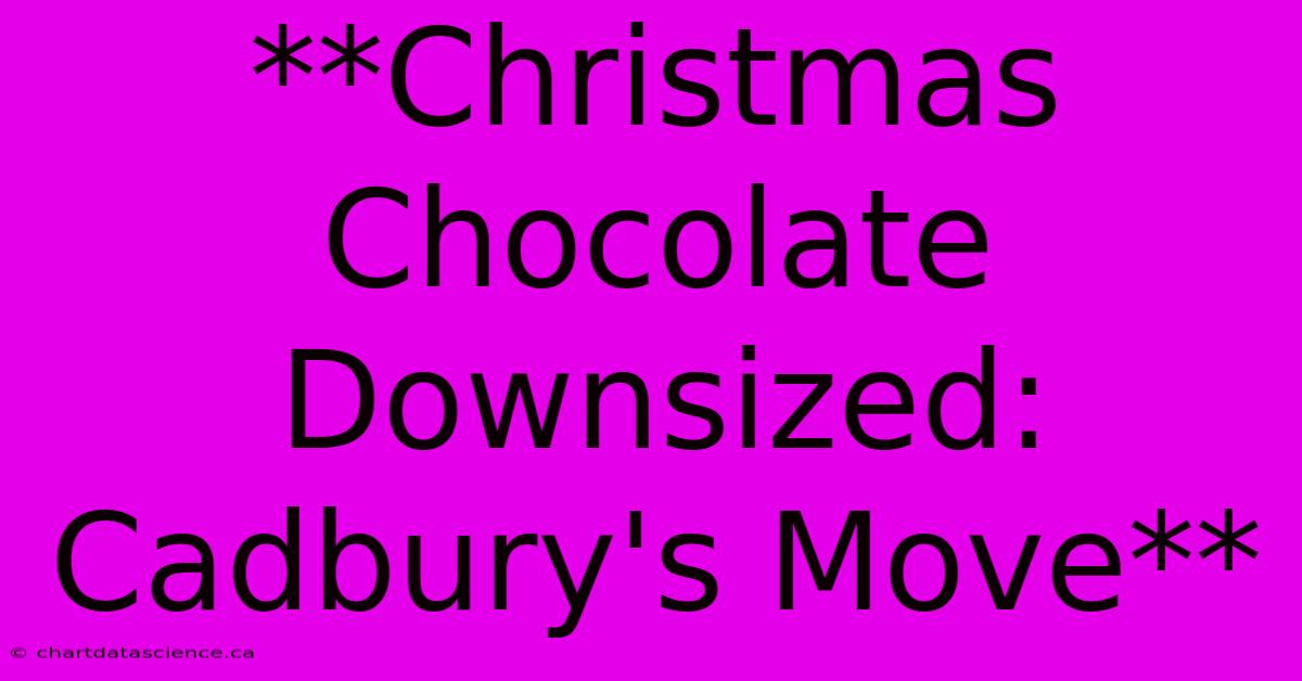 **Christmas Chocolate Downsized: Cadbury's Move**