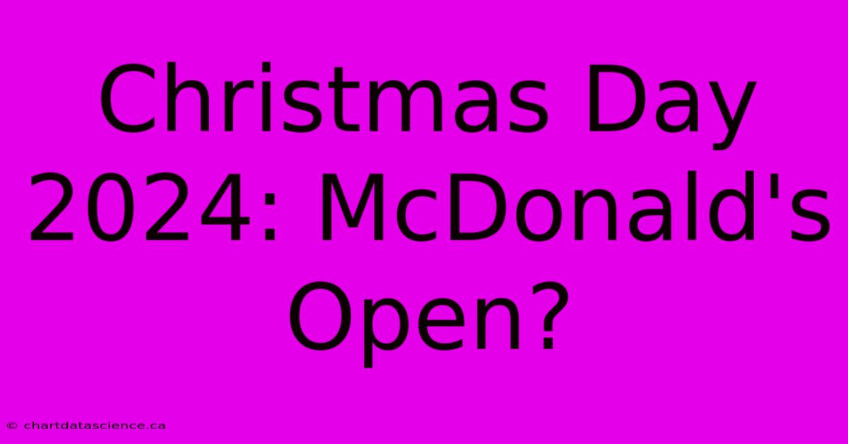 Christmas Day 2024: McDonald's Open?