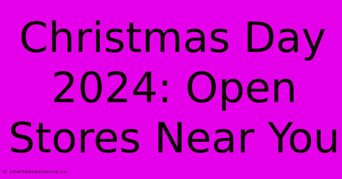 Christmas Day 2024: Open Stores Near You