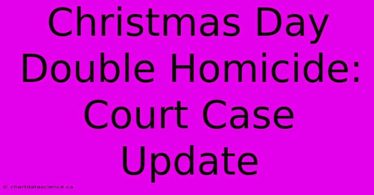 Christmas Day Double Homicide: Court Case Update