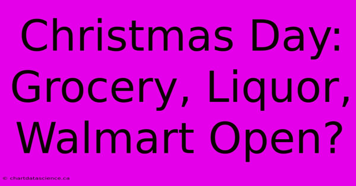 Christmas Day: Grocery, Liquor, Walmart Open?