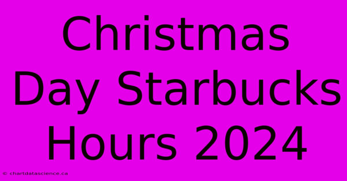 Christmas Day Starbucks Hours 2024