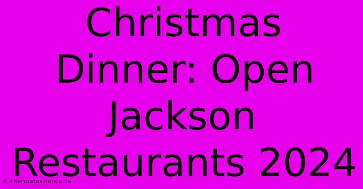 Christmas Dinner: Open Jackson Restaurants 2024