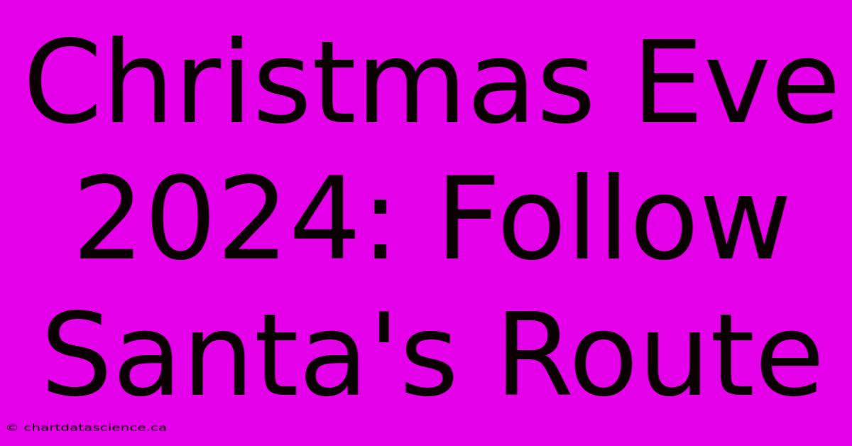 Christmas Eve 2024: Follow Santa's Route