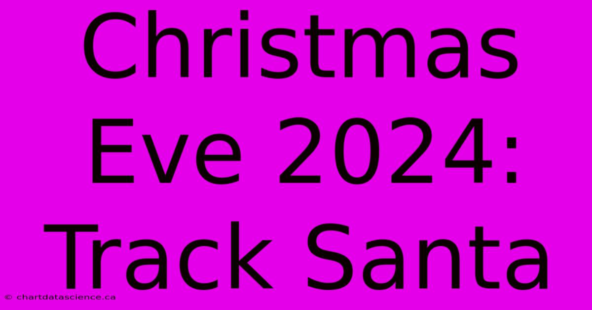 Christmas Eve 2024: Track Santa