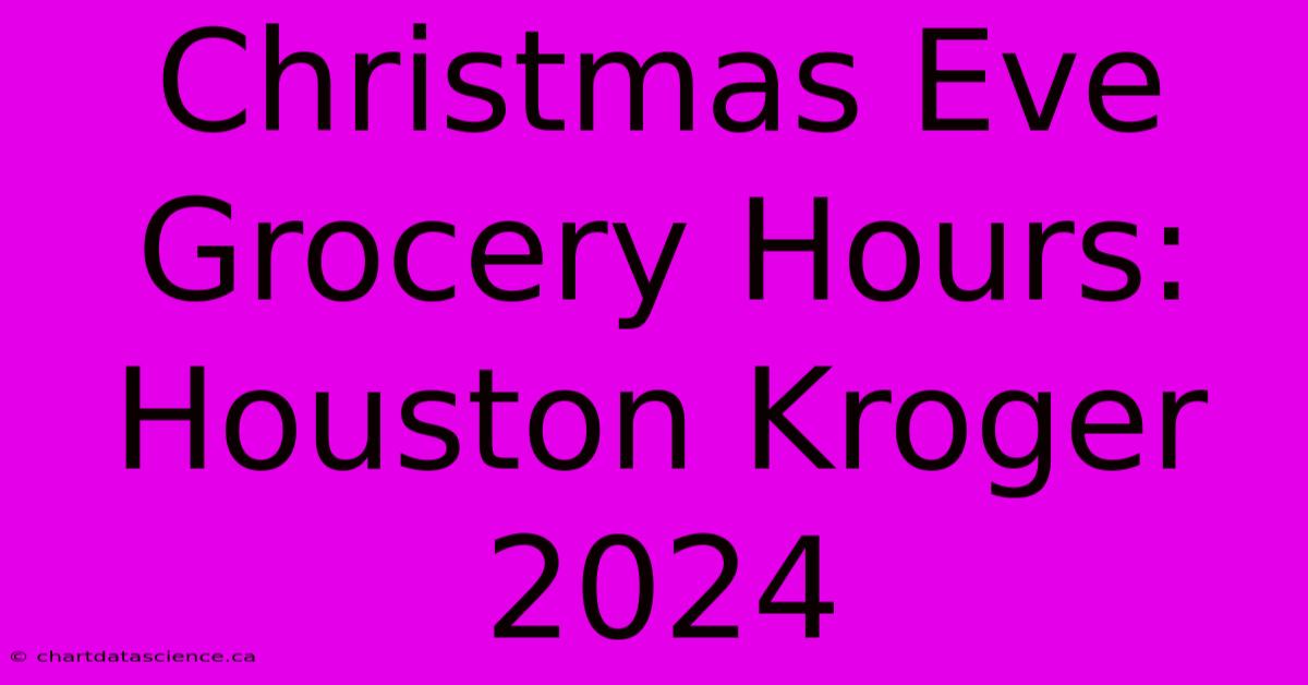 Christmas Eve Grocery Hours: Houston Kroger 2024