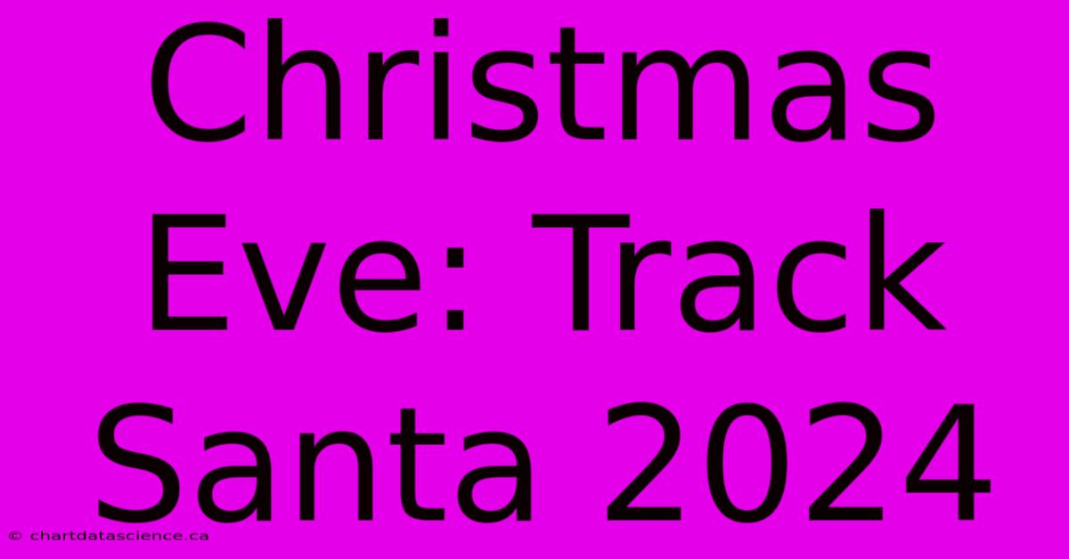 Christmas Eve: Track Santa 2024