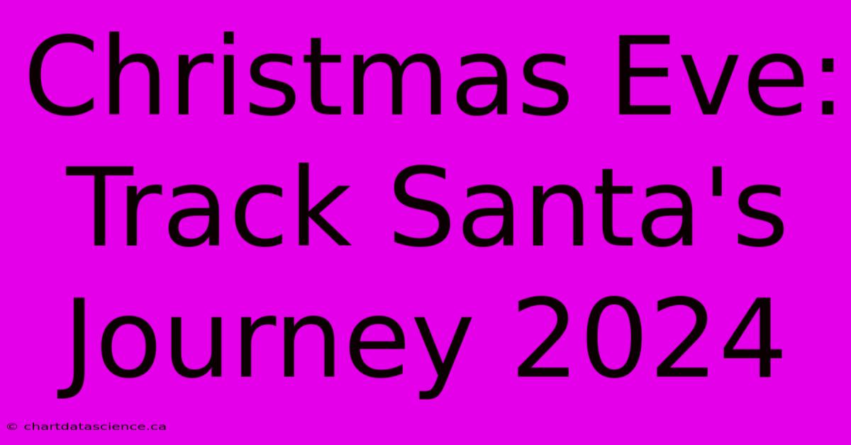 Christmas Eve: Track Santa's Journey 2024