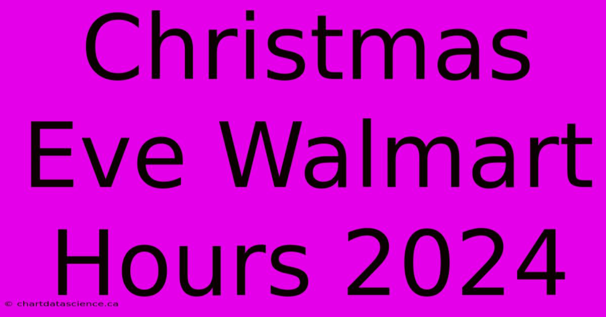 Christmas Eve Walmart Hours 2024