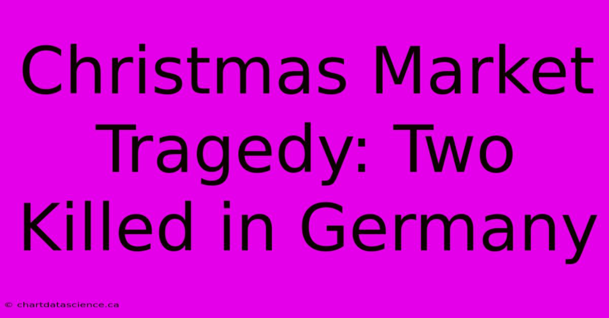 Christmas Market Tragedy: Two Killed In Germany