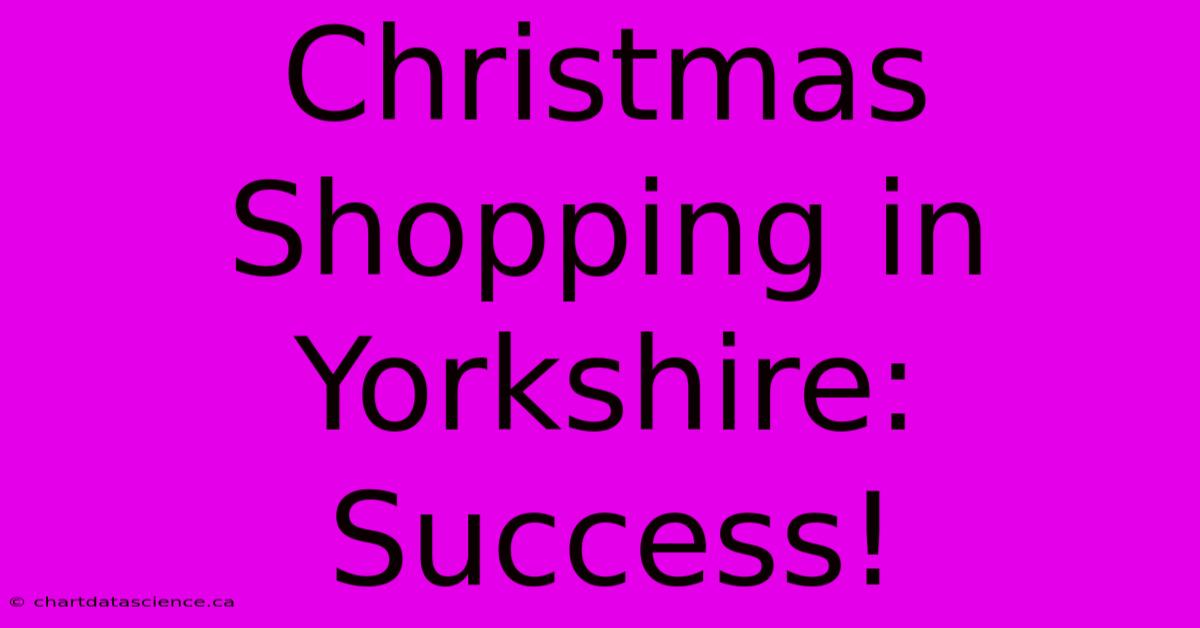 Christmas Shopping In Yorkshire: Success!