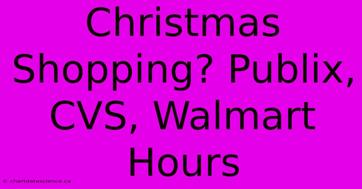 Christmas Shopping? Publix, CVS, Walmart Hours